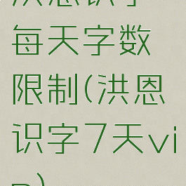 洪恩识字每天字数限制(洪恩识字7天vip)