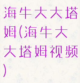 海牛大大塔姆(海牛大大塔姆视频)