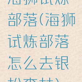 海狮试炼部落(海狮试炼部落怎么去银松森林)
