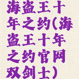 海盗王十年之约(海盗王十年之约官网双剑士)