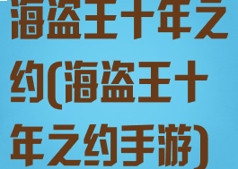海盗王十年之约(海盗王十年之约手游)