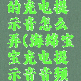 海绵宝宝的充电提示音怎么弄(海绵宝宝充电提示音音频下载安卓)