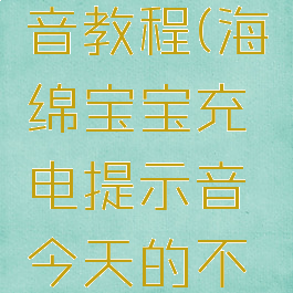 海绵宝宝充电提示音教程(海绵宝宝充电提示音今天的不开心就止于此吧)