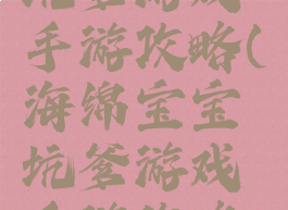 海绵宝宝坑爹游戏手游攻略(海绵宝宝坑爹游戏手游攻略大全)