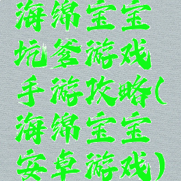 海绵宝宝坑爹游戏手游攻略(海绵宝宝安卓游戏)