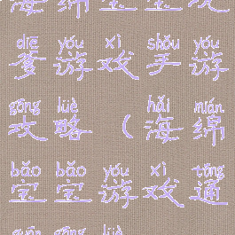 海绵宝宝坑爹游戏手游攻略(海绵宝宝游戏通关攻略)