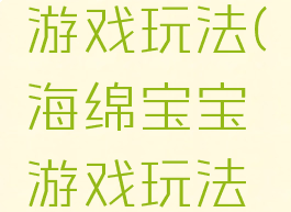 海绵宝宝游戏玩法(海绵宝宝游戏玩法视频)