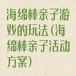 海绵棒亲子游戏的玩法(海绵棒亲子活动方案)