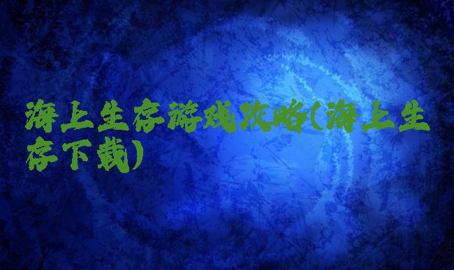 海上生存游戏攻略(海上生存下载)