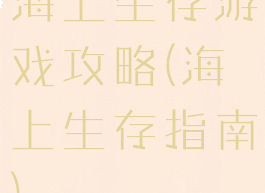 海上生存游戏攻略(海上生存指南)