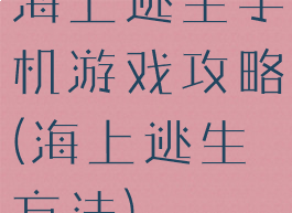 海上逃生手机游戏攻略(海上逃生方法)