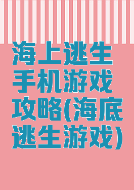海上逃生手机游戏攻略(海底逃生游戏)