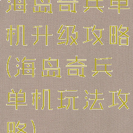海岛奇兵单机升级攻略(海岛奇兵单机玩法攻略)