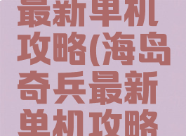 海岛奇兵最新单机攻略(海岛奇兵最新单机攻略大全)