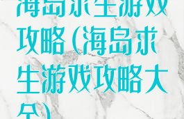 海岛求生游戏攻略(海岛求生游戏攻略大全)
