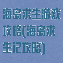 海岛求生游戏攻略(海岛求生记攻略)