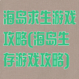 海岛求生游戏攻略(海岛生存游戏攻略)