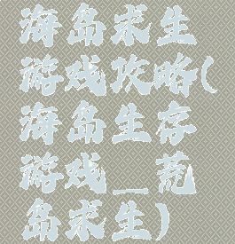 海岛求生游戏攻略(海岛生存游戏_荒岛求生)