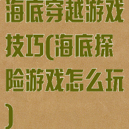 海底穿越游戏技巧(海底探险游戏怎么玩)