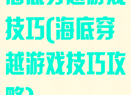 海底穿越游戏技巧(海底穿越游戏技巧攻略)