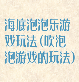 海底泡泡乐游戏玩法(吹泡泡游戏的玩法)