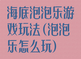 海底泡泡乐游戏玩法(泡泡乐怎么玩)