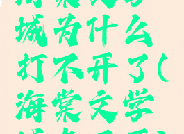 海棠文学城为什么打不开了(海棠文学城点不开)