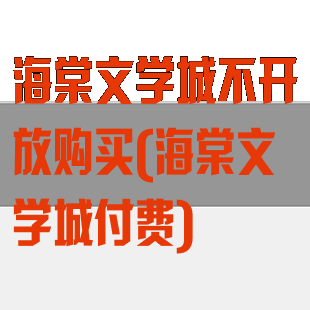 海棠文学城不开放购买(海棠文学城付费)