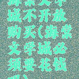 海棠文学城不开放购买(海棠文学城必须要花钱吗)