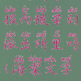 海棠文学城会因举报而被带到派出所里吗(海棠文学城长什么样子)