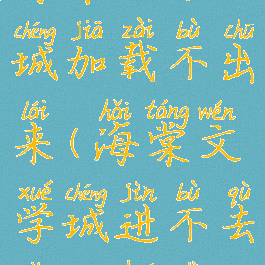 海棠文学城加载不出来(海棠文学城进不去怎么回事)