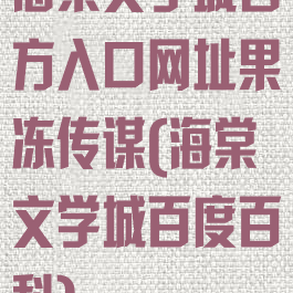 海棠文学城官方入口网址果冻传谋(海棠文学城百度百科)