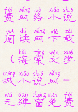 海棠文学城小说网-免费网络小说阅读网下载(海棠文学城小说网-无弹窗免费网络小说阅读)