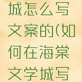 海棠文学城怎么写文案的(如何在海棠文学城写文)