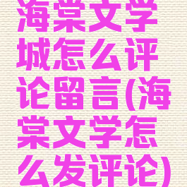 海棠文学城怎么评论留言(海棠文学怎么发评论)