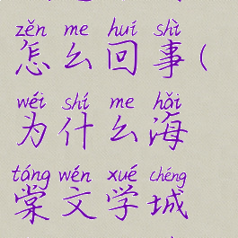 海棠文学城进不去怎么回事(为什么海棠文学城突然打不开了)