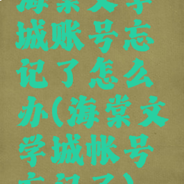 海棠文学城账号忘记了怎么办(海棠文学城帐号忘记了)