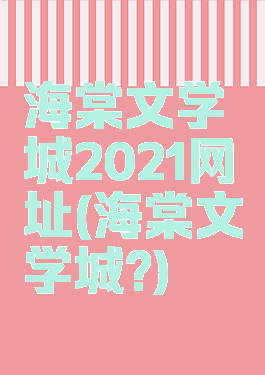 海棠文学城2021网址(海棠文学城?)