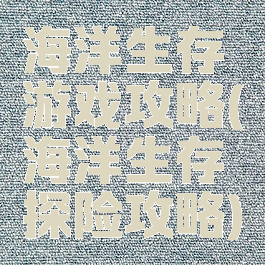 海洋生存游戏攻略(海洋生存探险攻略)