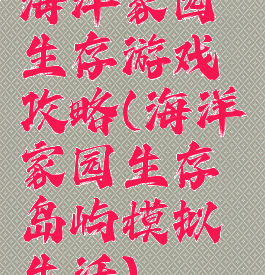 海洋家园生存游戏攻略(海洋家园生存岛屿模拟生活)