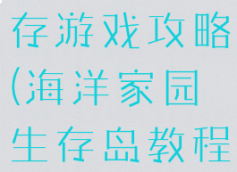 海洋家园生存游戏攻略(海洋家园生存岛教程)