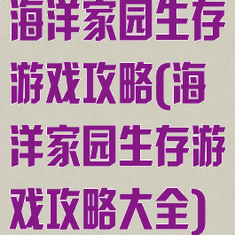 海洋家园生存游戏攻略(海洋家园生存游戏攻略大全)