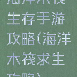 海洋木筏生存手游攻略(海洋木筏求生攻略)