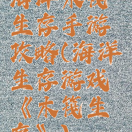 海洋木筏生存手游攻略(海洋生存游戏《木筏生存》)