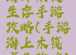 海洋木筏生存手游攻略(手游海上木筏求生攻略)