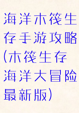 海洋木筏生存手游攻略(木筏生存海洋大冒险最新版)