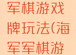 海湾战争军棋游戏牌玩法(海军军棋游戏)