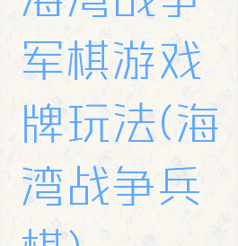 海湾战争军棋游戏牌玩法(海湾战争兵棋)