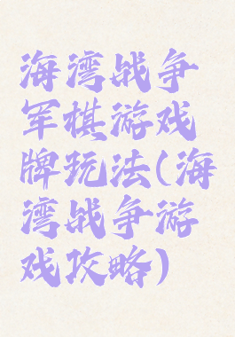 海湾战争军棋游戏牌玩法(海湾战争游戏攻略)