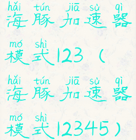 海豚加速器模式123(海豚加速器模式12345)